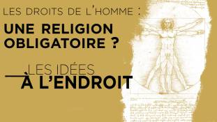 Les idées à l'endroit - Les droits de l’homme : une religion obligatoire ?